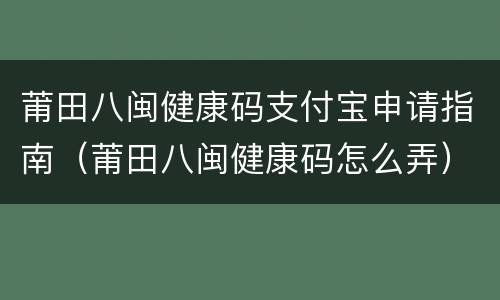 莆田八闽健康码支付宝申请指南（莆田八闽健康码怎么弄）
