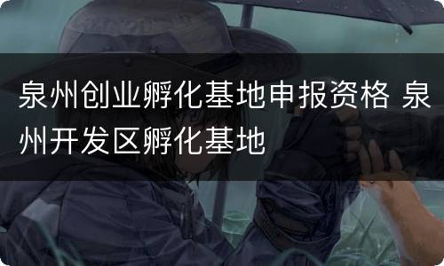 泉州创业孵化基地申报资格 泉州开发区孵化基地