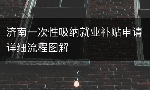 济南一次性吸纳就业补贴申请详细流程图解