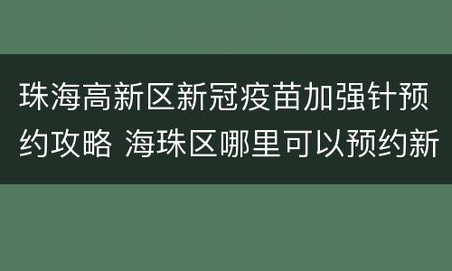 珠海高新区新冠疫苗加强针预约攻略 海珠区哪里可以预约新冠疫苗
