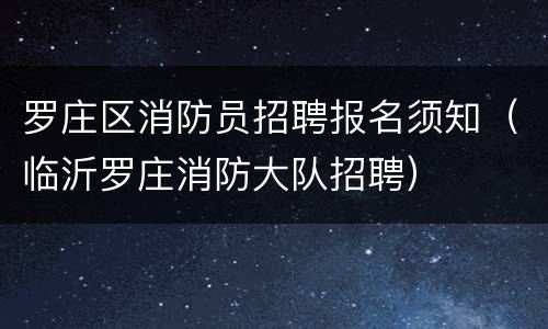 罗庄区消防员招聘报名须知（临沂罗庄消防大队招聘）