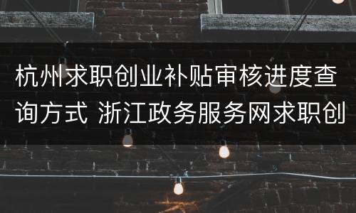 杭州求职创业补贴审核进度查询方式 浙江政务服务网求职创业补贴申领