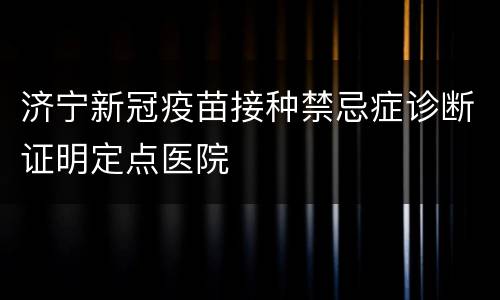 济宁新冠疫苗接种禁忌症诊断证明定点医院