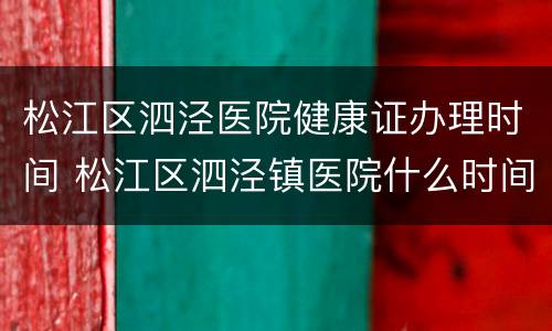 松江区泗泾医院健康证办理时间 松江区泗泾镇医院什么时间可以办理健康证