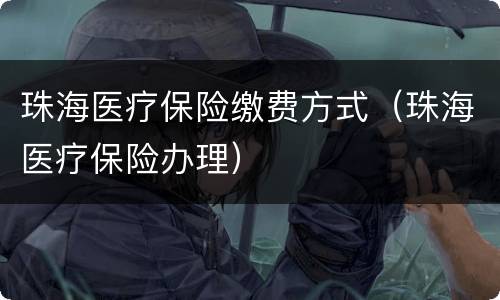 珠海医疗保险缴费方式（珠海医疗保险办理）