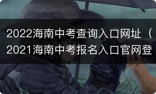 2022海南中考查询入口网址（2021海南中考报名入口官网登录）