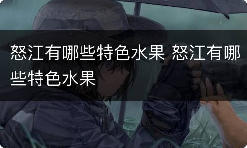 怒江有哪些特色水果 怒江有哪些特色水果