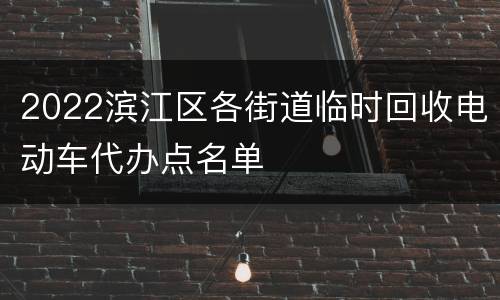 2022滨江区各街道临时回收电动车代办点名单