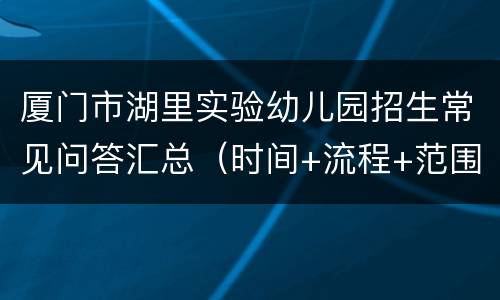厦门市湖里实验幼儿园招生常见问答汇总（时间+流程+范围）