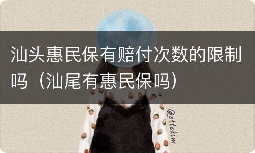 汕头惠民保有赔付次数的限制吗（汕尾有惠民保吗）