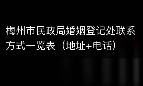 梅州市民政局婚姻登记处联系方式一览表（地址+电话）