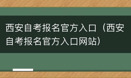 西安自考报名官方入口（西安自考报名官方入口网站）