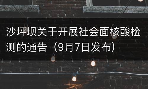 沙坪坝关于开展社会面核酸检测的通告（9月7日发布）