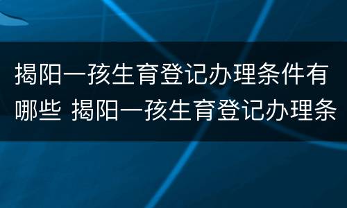 揭阳一孩生育登记办理条件有哪些 揭阳一孩生育登记办理条件有哪些政策