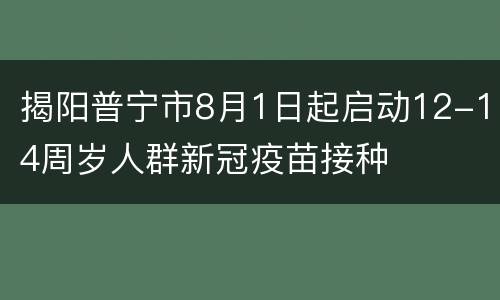 揭阳普宁市8月1日起启动12-14周岁人群新冠疫苗接种