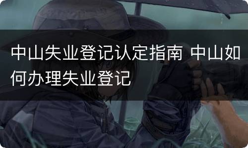 中山失业登记认定指南 中山如何办理失业登记