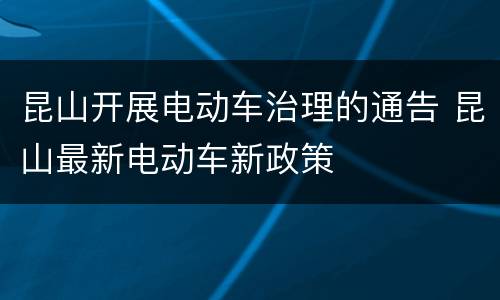 昆山开展电动车治理的通告 昆山最新电动车新政策