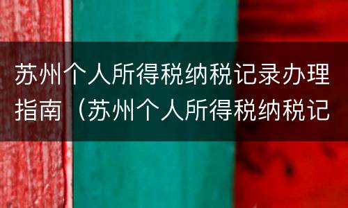 苏州个人所得税纳税记录办理指南（苏州个人所得税纳税记录办理指南最新）