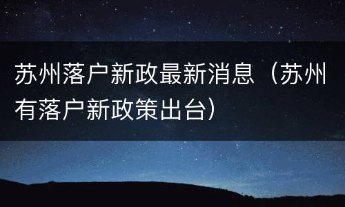 苏州落户新政最新消息（苏州有落户新政策出台）