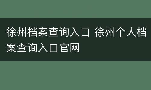 徐州档案查询入口 徐州个人档案查询入口官网