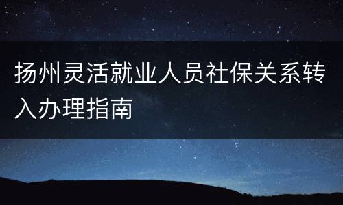 扬州灵活就业人员社保关系转入办理指南