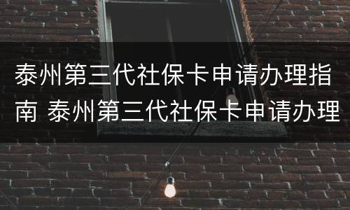 泰州第三代社保卡申请办理指南 泰州第三代社保卡申请办理指南图片