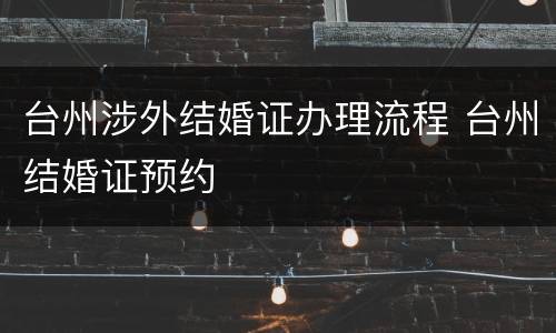 台州涉外结婚证办理流程 台州结婚证预约