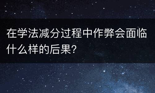 在学法减分过程中作弊会面临什么样的后果？