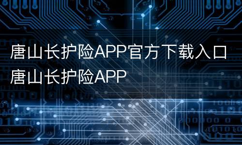 唐山长护险APP官方下载入口 唐山长护险APP