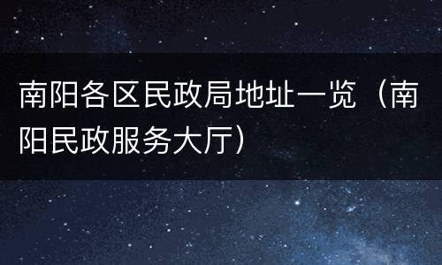 南阳各区民政局地址一览（南阳民政服务大厅）