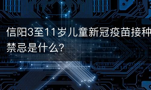 信阳3至11岁儿童新冠疫苗接种禁忌是什么？
