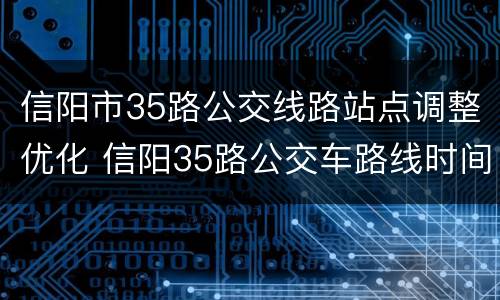 信阳市35路公交线路站点调整优化 信阳35路公交车路线时间