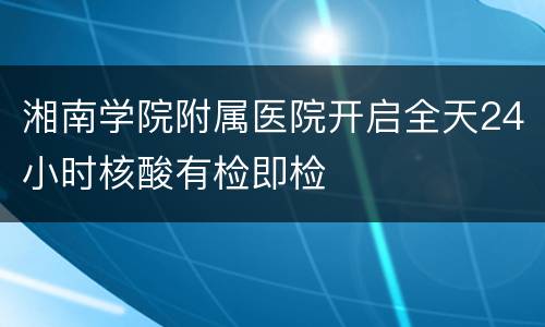 湘南学院附属医院开启全天24小时核酸有检即检
