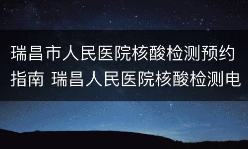 瑞昌市人民医院核酸检测预约指南 瑞昌人民医院核酸检测电话