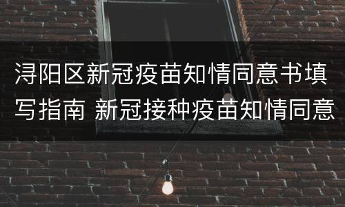 浔阳区新冠疫苗知情同意书填写指南 新冠接种疫苗知情同意书