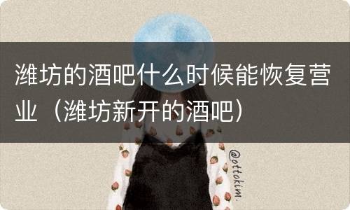 潍坊的酒吧什么时候能恢复营业（潍坊新开的酒吧）