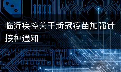 临沂疾控关于新冠疫苗加强针接种通知
