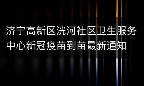 济宁高新区洸河社区卫生服务中心新冠疫苗到苗最新通知