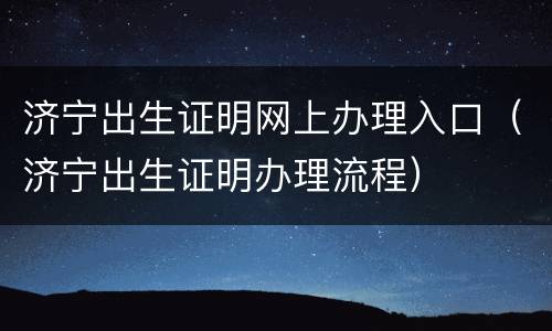 济宁出生证明网上办理入口（济宁出生证明办理流程）