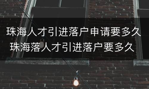 珠海人才引进落户申请要多久 珠海落人才引进落户要多久