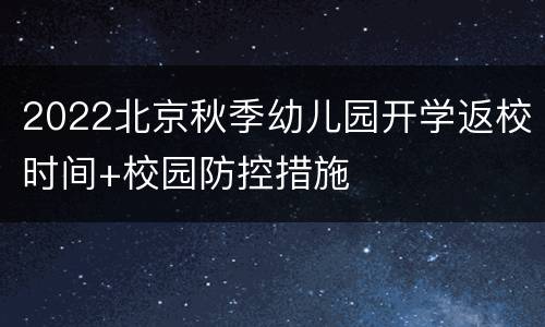 2022北京秋季幼儿园开学返校时间+校园防控措施