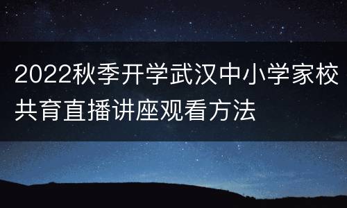 2022秋季开学武汉中小学家校共育直播讲座观看方法