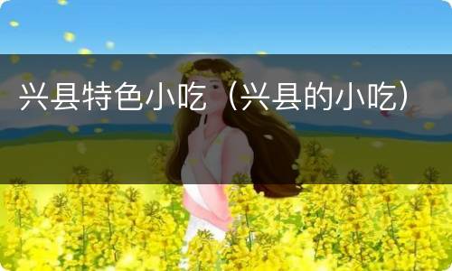 兴县特色小吃（兴县的小吃）