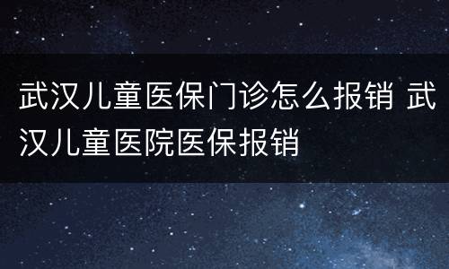 武汉儿童医保门诊怎么报销 武汉儿童医院医保报销