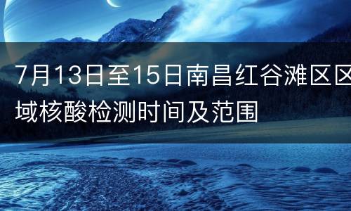 7月13日至15日南昌红谷滩区区域核酸检测时间及范围