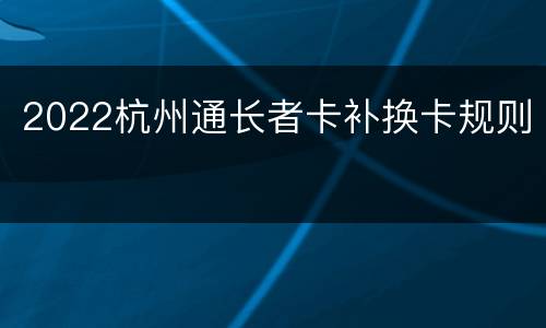 2022杭州通长者卡补换卡规则