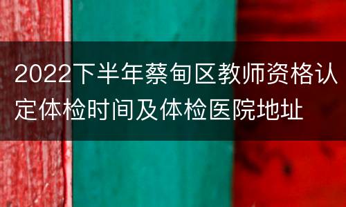 2022下半年蔡甸区教师资格认定体检时间及体检医院地址