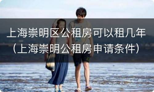 上海崇明区公租房可以租几年（上海崇明公租房申请条件）