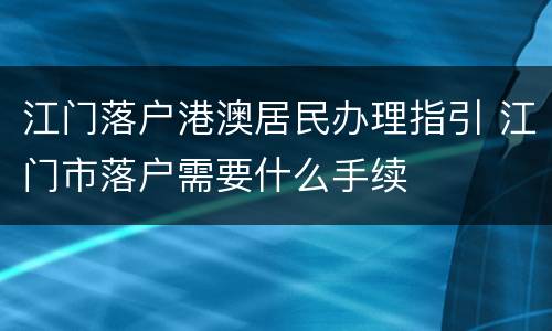 江门落户港澳居民办理指引 江门市落户需要什么手续