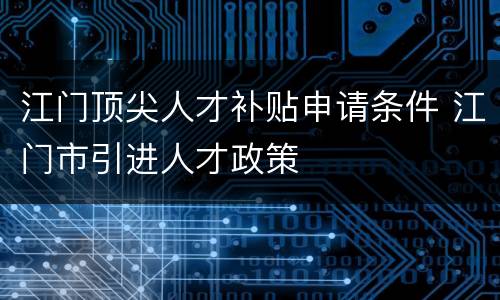 江门顶尖人才补贴申请条件 江门市引进人才政策